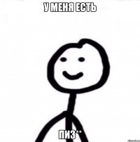 У меня есть пиз**