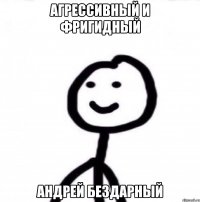 АГРЕССИВНЫЙ И ФРИГИДНЫЙ АНДРЕЙ БЕЗДАРНЫЙ