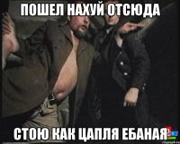 ПОШЕЛ НАХУЙ ОТСЮДА СТОЮ КАК ЦАПЛЯ ЕБАНАЯ