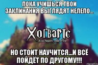 Пока учишься твои заклинания выглядят нелепо... Но стоит научится...И всё пойдёт по другому!!!