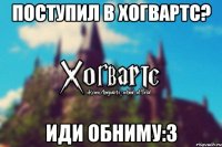 поступил в Хогвартс? иди обниму:3