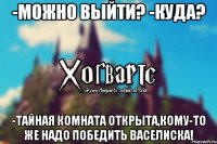 -Можно выйти? -Куда? -Тайная комната открыта,кому-то же надо победить Васелиска!