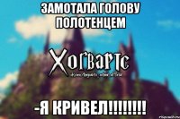 Замотала голову полотенцем -я КРИВЕЛ!!!!!!!!