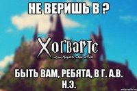 Не веришь в ? Быть вам, ребята, в Г. А.В. Н.Э.