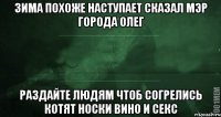 зима похоже наступает сказал мэр города олег раздайте людям чтоб согрелись котят носки вино и секс