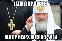 UZU ОХРАНЯЕТ ПАТРИАРХ ВСЕЯ РУСИ