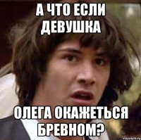 А что если девушка Олега окажеться бревном?