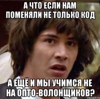 А что если нам поменяли не только код А ещё и мы учимся не на опто-волонщиков?