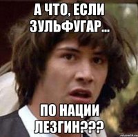 А что, если Зульфугар... по нации Лезгин???