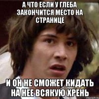 А что если у Глеба закончится место на странице и он не сможет кидать на нее всякую хрень