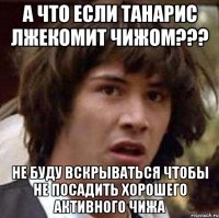 а что если танарис лжекомит чижом??? не буду вскрываться чтобы не посадить хорошего активного чижа