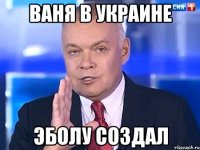 Ваня в Украине Эболу создал