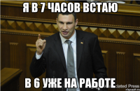 я в 7 часов встаю в 6 уже на работе