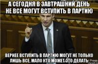 а сегодня в завтрашний день не все могут вступить в партию Вернее вступить в партию могут не только лишь все, мало кто может это делать