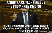 А завтра сегодня не все вспомнить смогут Вернее вспомнить смогут лишь только все, а кто сможет это сделать те окрасили себя к земле