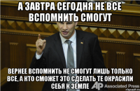 А завтра сегодня не все вспомнить смогут Вернее вспомнить не смогут лишь только все, а кто сможет это сделать те окрасили себя к земле