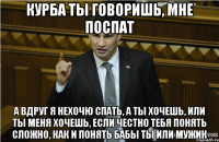 Курба ты говоришь, мне поспат А вдруг я нехочю спать, а ты хочешь, или ты меня хочешь, если честно тебя понять сложно, как и понять бабы ты или мужик