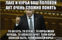 Лаке и Курба ваш половой акт очень сложно понять То он есть, то его нет, то Курба меня хочешь, то Алексея хочет, толи Курба Алексей ебеть, толи Алексей Курба