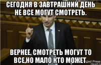 Сегодня в завтрашний день не все могут смотреть. Вернее, смотреть могут то все,но мало кто может.