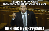 Сегодня не все хорошие музыканты.Вернее не только лишь все они нас не окружают