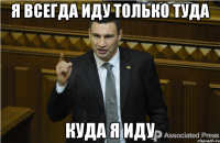 Я всегда иду только туда куда я иду