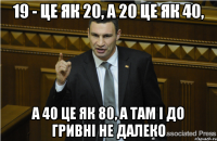 19 - це як 20, а 20 це як 40, а 40 це як 80, а там і до гривні не далеко