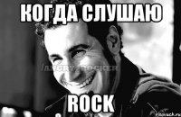 когда слушаю ROCK