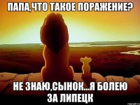 папа,что такое поражение? не знаю,сынок...Я болею за Липецк