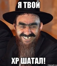 я твой хр шатал!