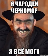 Я чародей Черномор Я всё могу