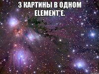 3 картины в одном Element'е. 