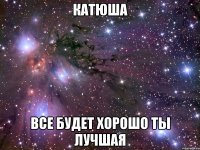 Катюша Все будет хорошо Ты лучшая