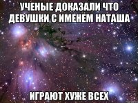 Ученые доказали что девушки с именем Наташа ИГРАЮТ ХУЖЕ ВСЕХ