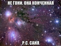 Не гони. Она конченная Р.С. Саня