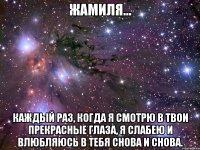 ЖАМИЛЯ... Каждый раз, когда я смотрю в твои прекрасные глаза, я слабею и влюбляюсь в тебя снова и снова.