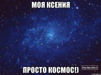 моя Ксения просто Космос!)