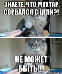 знаете, что мухтар сорвался с цепи?! не может быть!!!