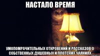 НАСТАЛО ВРЕМЯ УМОПОМРАЧИТЕЛЬНЫХ ОТКРОВЕНИЙ И РАССКАЗОВ О СОБСТВЕННЫХ ДУШЕВНЫХ И ПЛОТСКИХ ЧАЯНИЯХ