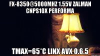 FX-8350@5000MHz 1.55v zalman cnps10x performa Tmax=65*C LinX AVX 0.6.5