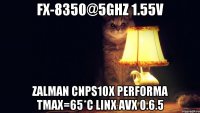 FX-8350@5GHz 1.55v zalman cnps10x performa Tmax=65*C LinX AVX 0.6.5