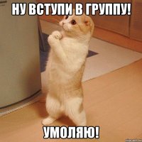 ну вступи в группу! Умоляю!