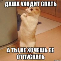 даша уходит спать а ты не хочешь ее отпускать