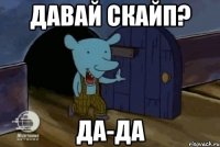 Давай скайп? Да-да