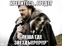 Крепитесь , гредет "ЛЕША ГДЕ ЗВЕЗДЫ!?!!?!!?"