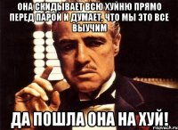 Она скидывает всю хуйню прямо перед парой и думает, что мы это все выучим Да пошла она на хуй!