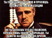 Ты приходишь ко мне и просишь посмотреть свои секции Но ты делаешь это без уважения, хочешь лишь свалить пораньше, ты даже не назваешь меня другом