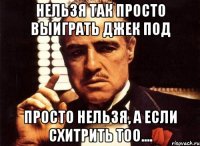 нельзя так просто выиграть Джек под просто нельзя, а если схитрить тоо....