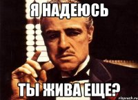 Я надеюсь ты жива еще?