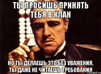 Ты просишь принять тебя в клан Но ты делаешь это без уважения, ты даже не читаешь требования