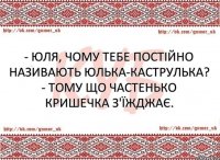 - Юля, чому тебе постійно називають Юлька-каструлька? - Тому що частенько кришечка з'їжджає.